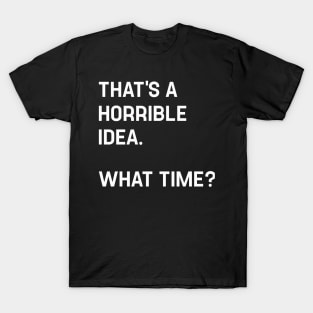 That's A Horrible Idea What Time? Funny Cool Sarcastic T-Shirt